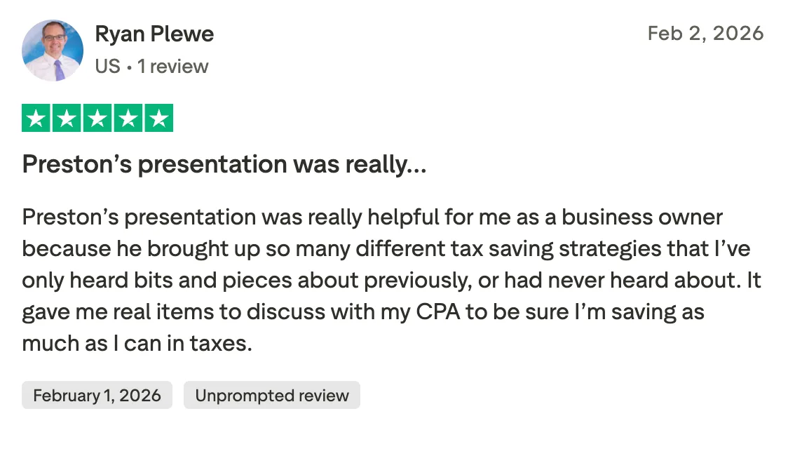 Preston’s presentation was really… Preston’s presentation was really helpful for me as a business owner because he brought up so many different tax saving strategies that I’ve only heard bits and pieces about previously, or had never heard about. It gave me real items to discuss with my CPA to be sure I’m saving as much as I can in taxes.