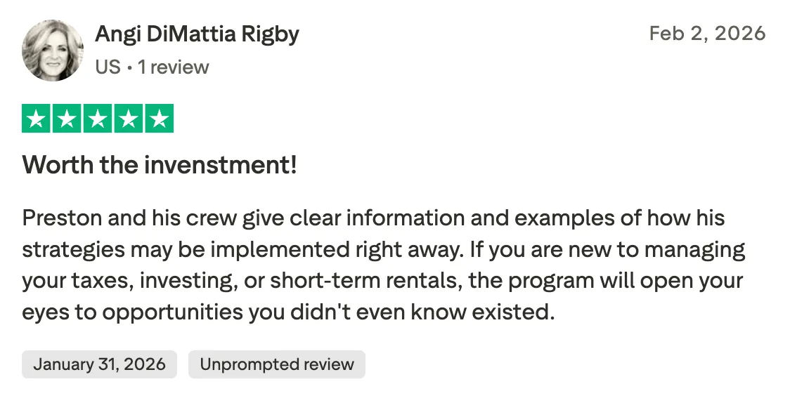 Worth the invenstment! Preston and his crew give clear information and examples of how his strategies may be implemented right away. If you are new to managing your taxes, investing, or short-term rentals, the program will open your eyes to opportunities you didn't even know existed.