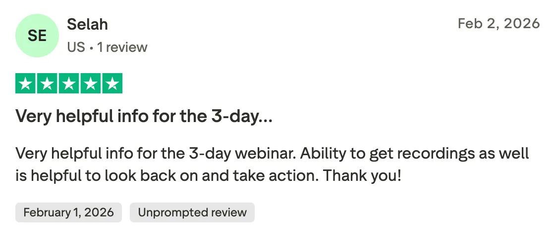 Very helpful info for the 3-day… Very helpful info for the 3-day webinar. Ability to get recordings as well is helpful to look back on and take action. Thank you!