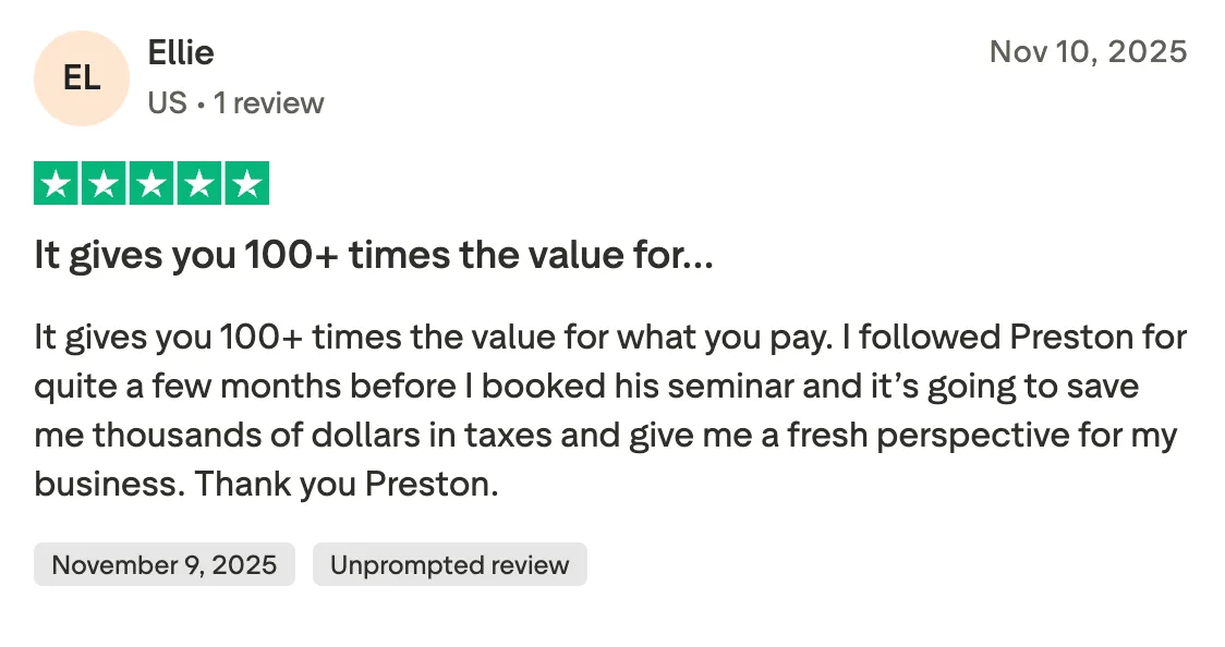 It gives you 100+ times the value for… It gives you 100+ times the value for what you pay. I followed Preston for quite a few months before I booked his seminar and it’s going to save me thousands of dollars in taxes and give me a fresh perspective for my business. Thank you Preston.