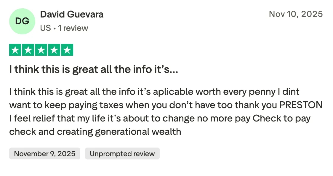 I think this is great all the info it’s… I think this is great all the info it’s aplicable worth every penny I dint want to keep paying taxes when you don’t have too thank you PRESTON I feel relief that my life it’s about to change no more pay Check to pay check and creating generational wealth